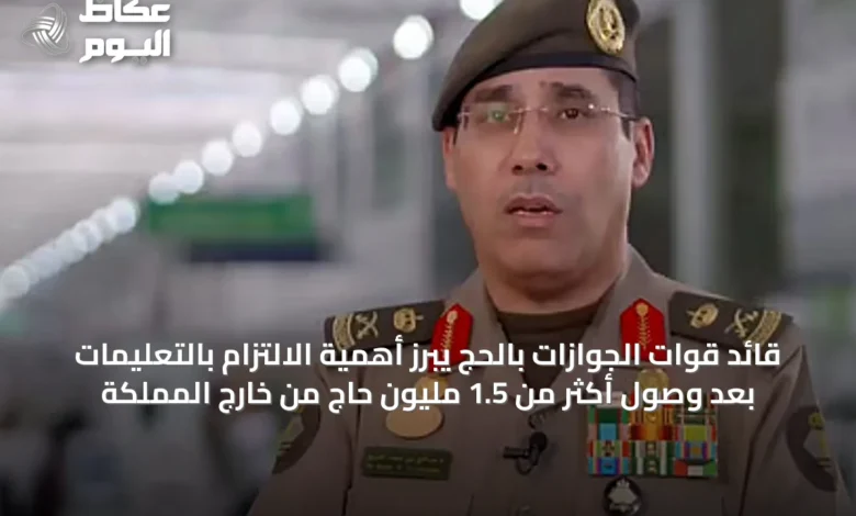 قائد-قوات-الجوازات-بالحج-يبرز-أهمية-الالتزام-بالتعليمات-بعد-وصول-أكثر-من-1.5-مليون-حاج-من-خارج-المملكة