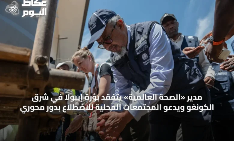 مدير-«الصحة-العالمية»-يتفقد-بؤرة-إيبولا-في-شرق-الكونغو-ويدعو-المجتمعات-المحلية-للاضطلاع-بدور-محوري