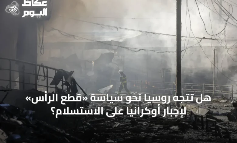 هل-تتجه-روسيا-نحو-سياسة-«قطع-الرأس»-لإجبار-أوكرانيا-على-الاستسلام؟