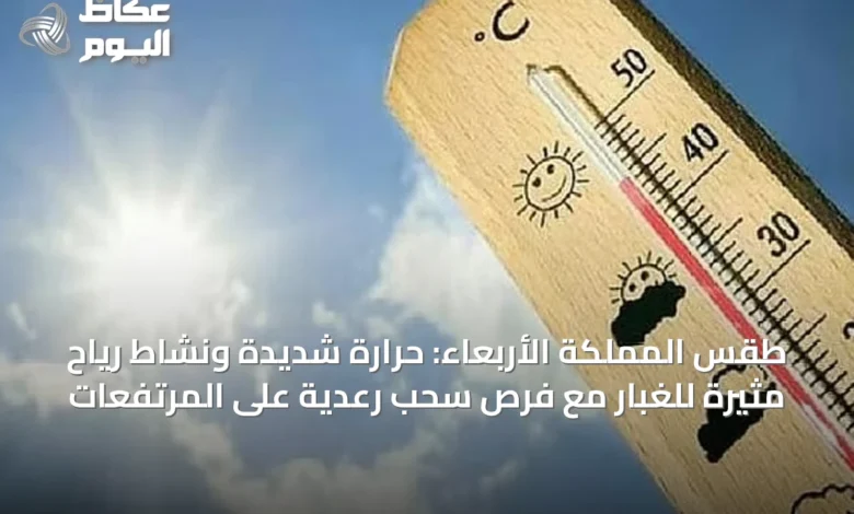 طقس-المملكة-الأربعاء:-حرارة-شديدة-ونشاط-رياح-مثيرة-للغبار-مع-فرص-سحب-رعدية-على-المرتفعات