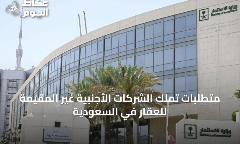 متطلبات-تملك-الشركات-الأجنبية-غير-المقيمة-للعقار-في-السعودية