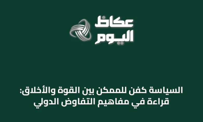 السياسة-كفن-للممكن-بين-القوة-والأخلاق:-قراءة-في-مفاهيم-التفاوض-الدولي
