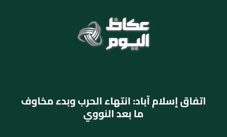 اتفاق-إسلام-آباد:-انتهاء-الحرب-وبدء-مخاوف-ما-بعد-النووي