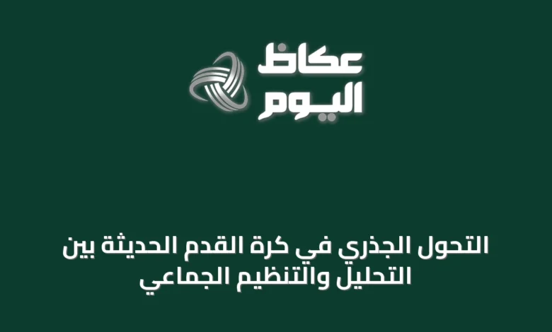 التحول-الجذري-في-كرة-القدم-الحديثة-بين-التحليل-والتنظيم-الجماعي