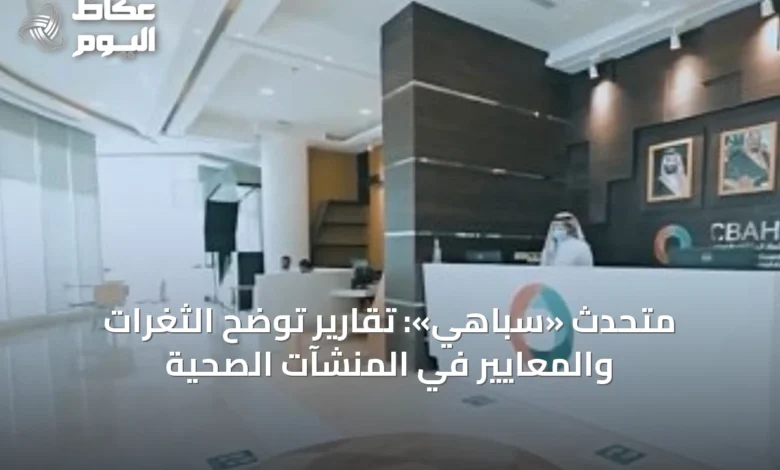 متحدث-«سباهي»:-تقارير-توضح-الثغرات-والمعايير-في-المنشآت-الصحية