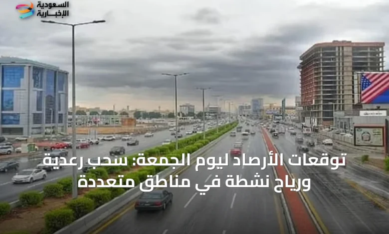 توقعات-الأرصاد-ليوم-الجمعة:-سحب-رعدية-ورياح-نشطة-في-مناطق-متعددة