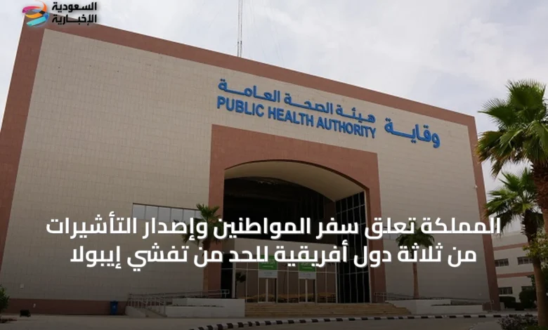 المملكة-تعلق-سفر-المواطنين-وإصدار-التأشيرات-من-ثلاثة-دول-أفريقية-للحد-من-تفشي-إيبولا