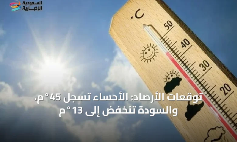 توقعات-الأرصاد:-الأحساء-تسجل-45°م،-والسودة-تنخفض-إلى-13°م