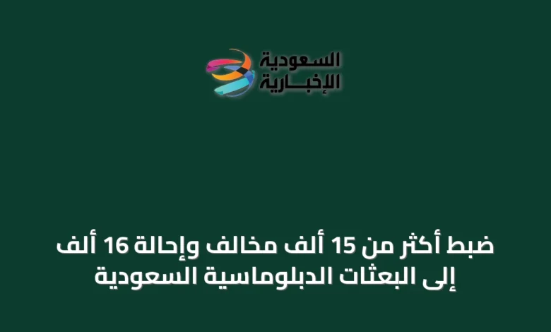 ضبط-أكثر-من-15-ألف-مخالف-وإحالة-16-ألف-إلى-البعثات-الدبلوماسية-السعودية