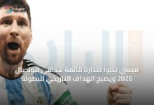 ميسي-يتبوأ-صدارة-قائمة-هدافي-مونديال-2026-ويصبح-الهداف-التاريخي-للبطولة