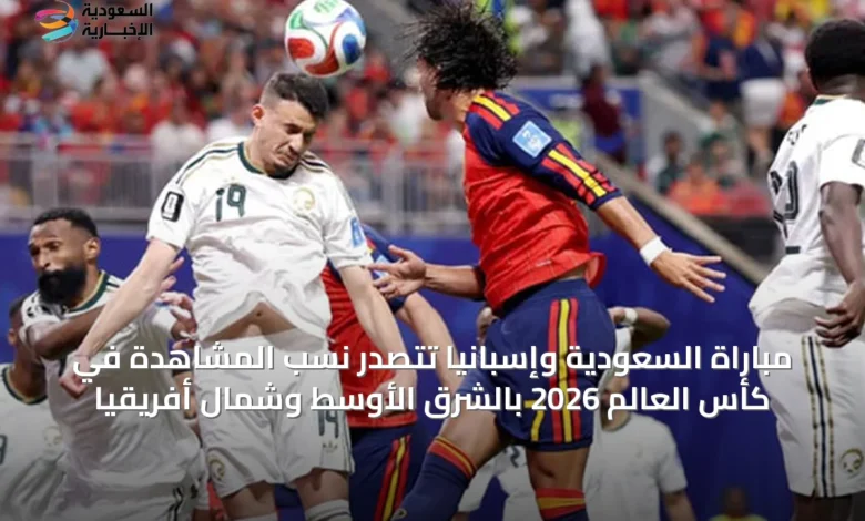 مباراة-السعودية-وإسبانيا-تتصدر-نسب-المشاهدة-في-كأس-العالم-2026-بالشرق-الأوسط-وشمال-أفريقيا