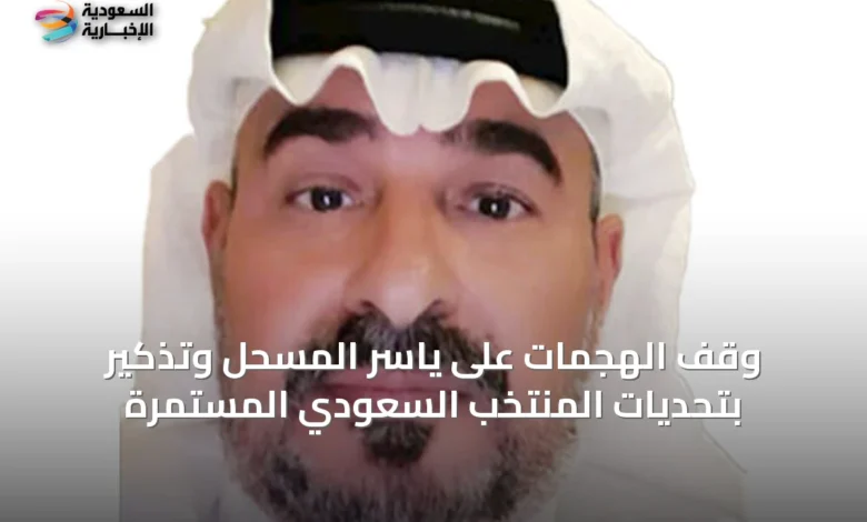 وقف-الهجمات-على-ياسر-المسحل-وتذكير-بتحديات-المنتخب-السعودي-المستمرة