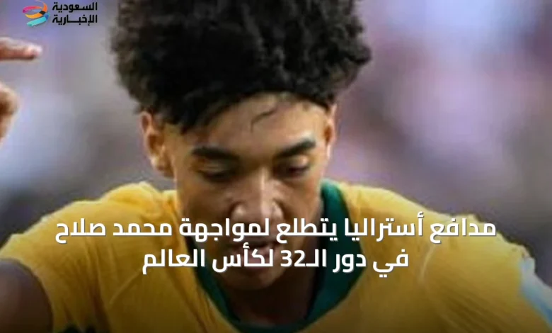 مدافع-أستراليا-يتطلع-لمواجهة-محمد-صلاح-في-دور-الـ32-لكأس-العالم