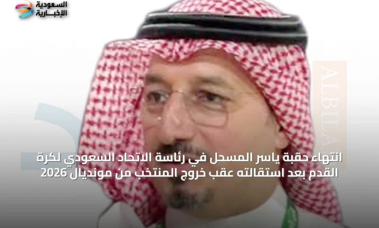 انتهاء-حقبة-ياسر-المسحل-في-رئاسة-الاتحاد-السعودي-لكرة-القدم-بعد-استقالته-عقب-خروج-المنتخب-من-مونديال-2026