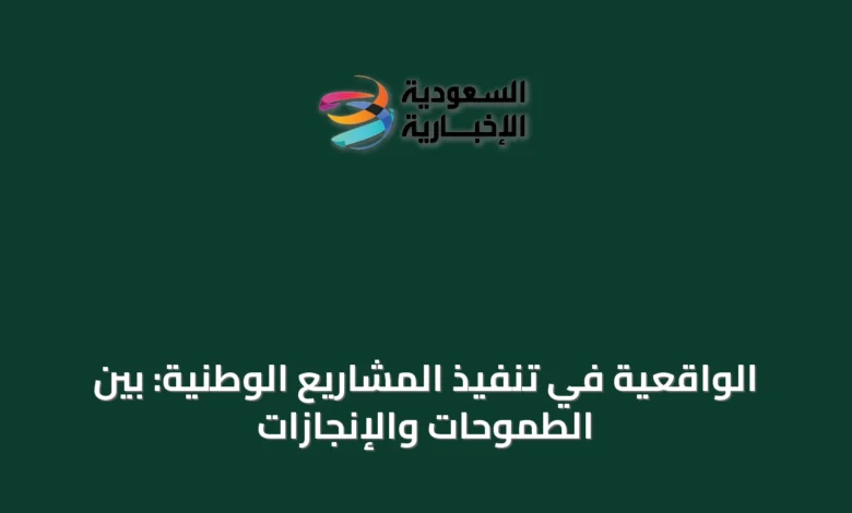 الواقعية-في-تنفيذ-المشاريع-الوطنية:-بين-الطموحات-والإنجازات