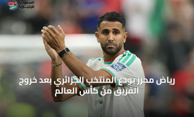 رياض-محرز-يودّع-المنتخب-الجزائري-بعد-خروج-الفريق-من-كأس-العالم