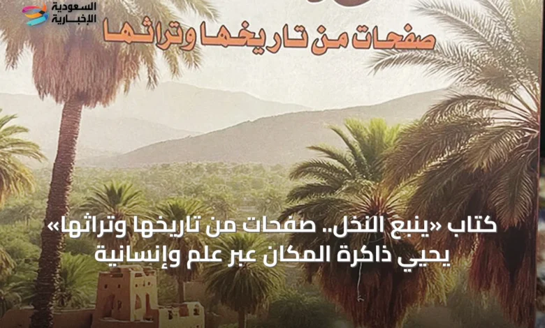 كتاب-«ينبع-النخل.-صفحات-من-تاريخها-وتراثها»-يحيي-ذاكرة-المكان-عبر-علمٍ-وإنسانية