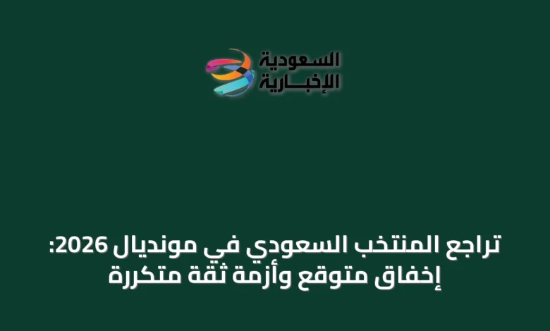 تراجع-المنتخب-السعودي-في-مونديال-2026:-إخفاق-متوقع-وأزمة-ثقة-متكررة