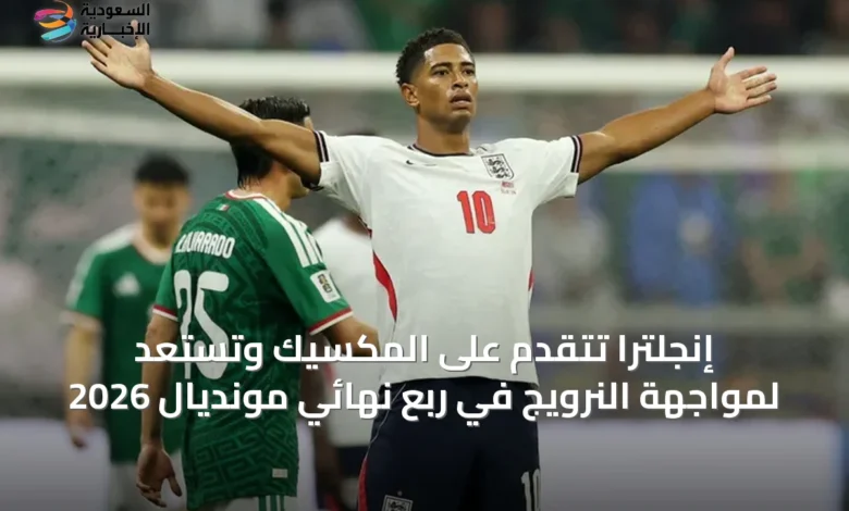 إنجلترا-تتقدم-على-المكسيك-وتستعد-لمواجهة-النرويج-في-ربع-نهائي-مونديال-2026