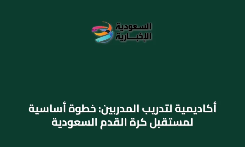 أكاديمية-لتدريب-المدربين:-خطوة-أساسية-لمستقبل-كرة-القدم-السعودية