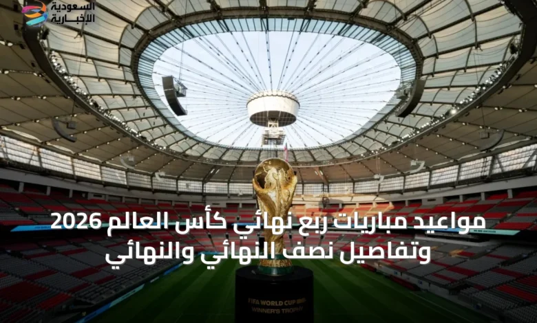 مواعيد-مباريات-ربع-نهائي-كأس-العالم-2026-وتفاصيل-نصف-النهائي-والنهائي