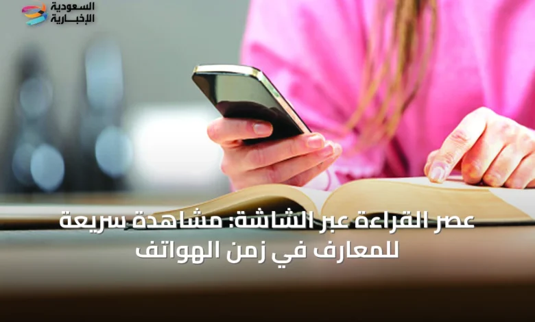 عصر-القراءة-عبر-الشاشة:-مشاهدة-سريعة-للمعارف-في-زمن-الهواتف